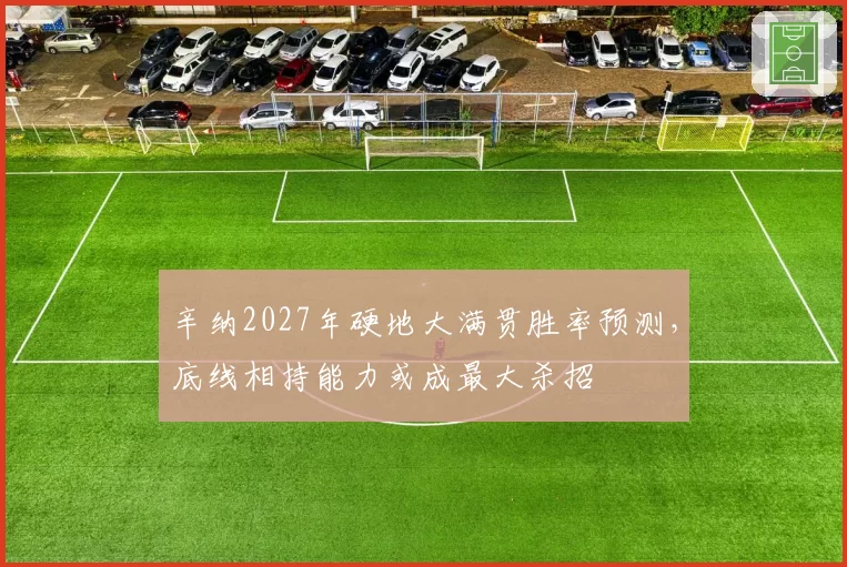 辛纳2027年硬地大满贯胜率预测，底线相持能力或成最大杀招