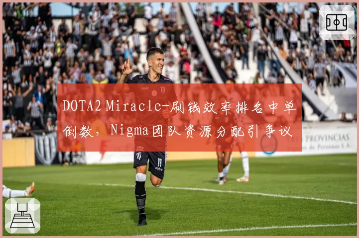 DOTA2 Miracle-刷钱效率排名中单倒数,Nigma团队资源分配引争议