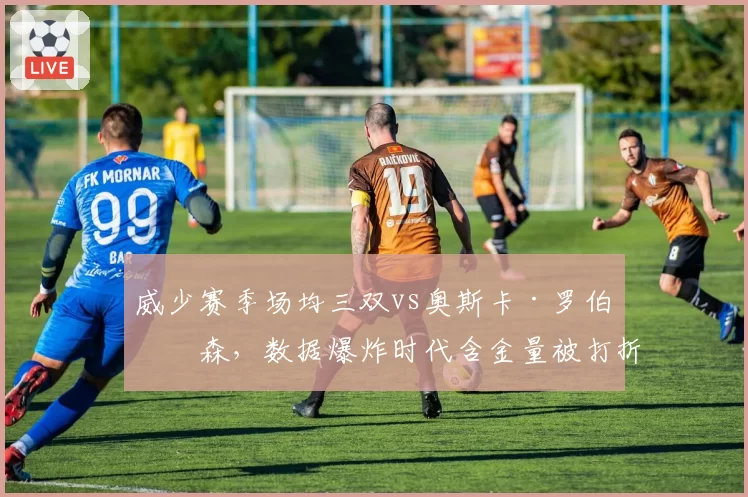 威少赛季场均三双vs奥斯卡·罗伯特森，数据爆炸时代含金量被打折扣