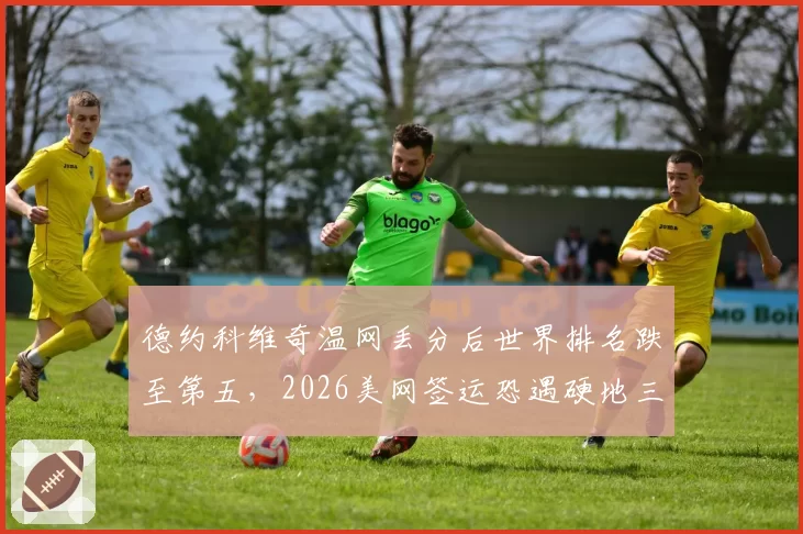 德约科维奇温网丢分后世界排名跌至第五，2026美网签运恐遇硬地三小天王围剿