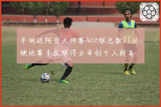 辛纳迈阿密大师赛Ace球总数21记，硬地赛季发球得分率创个人新高