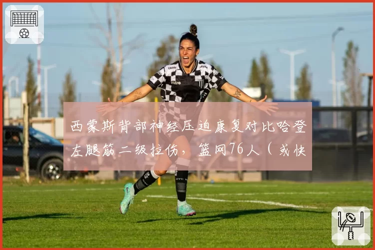 西蒙斯背部神经压迫康复对比哈登左腿筋二级拉伤,篮网76人(或快船)控卫复出进度差异